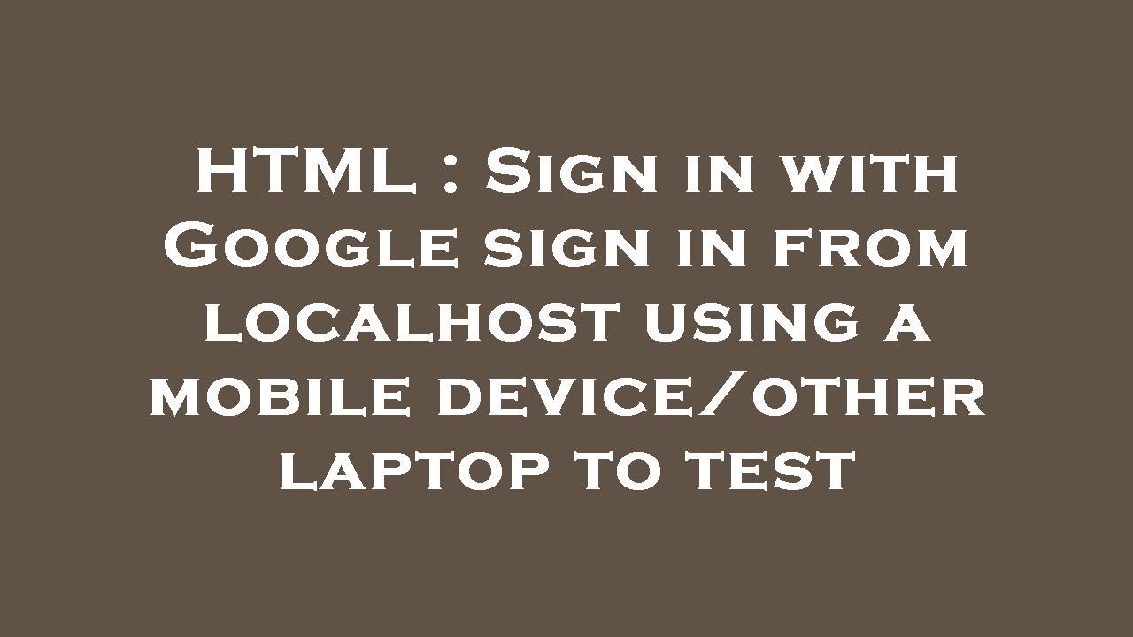 HTML : Sign in with Google sign in from localhost using a mobile device ...