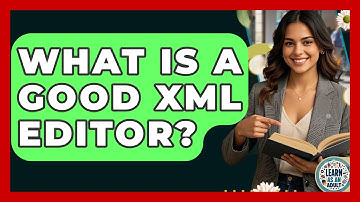 What Is A Good XML Editor? - Learn As An Adult