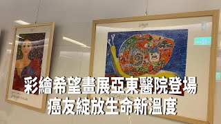 彩繪希望畫展亞東醫院登場  癌友綻放生命新溫度