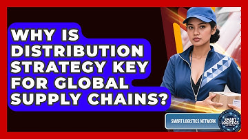 Why Is Distribution Strategy Key For Global Supply Chains? - Smart Logistics Network