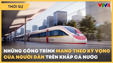 Những công trình mang theo kỳ vọng của người dân trên khắp cả nước | VTV4