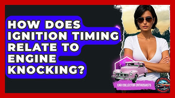 How Does Ignition Timing Relate To Engine Knocking? - Car Collector Enthusiasts