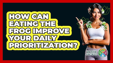 How Can Eating The Frog Improve Your Daily Prioritization? - Holistic Balance And Bliss