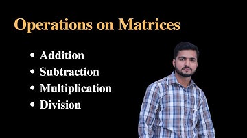 Matrices | Operations on Matrices(Addition, Subtraction, Multiplication, Division)