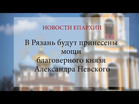 В Рязань будут принесены мощи благоверного князя Александра Невского (2021 г.)