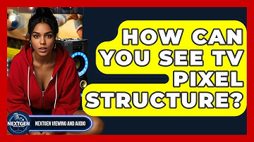 How Can You See TV Pixel Structure? - NextGen Viewing and Audio