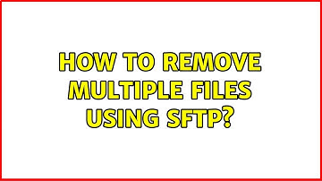 Unix & Linux: How to remove multiple files using sftp? (5 Solutions!!)