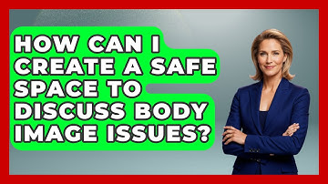 How Can I Create a Safe Space to Discuss Body Image Issues? | Inside Body Image