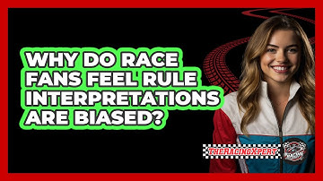 Why Do Race Fans Feel Rule Interpretations Are Biased? - The Racing Xpert
