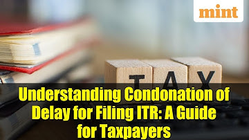 Understanding Condonation of Delay for Filing ITR: A Guide for Taxpayers