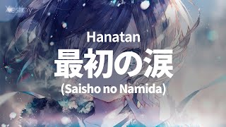 Hanatan┃「Saisho no Namida (最初の涙)」 【Lyrics】