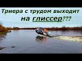 ШОК!!! Моя Триера плохо выходит на глиссер???