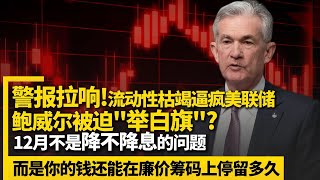 警报拉响！流动性枯竭逼疯美联储，鲍威尔被迫“举白旗”？12月不是降不降息的问题，而是你的钱还能在廉价筹码上停留多久！
