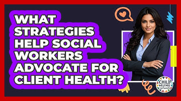What Strategies Help Social Workers Advocate For Client Health? - Child Welfare Network