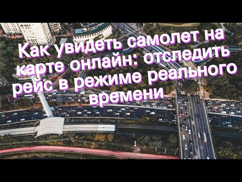 Как увидеть самолет на карте онлайн: отследить рейс в режиме реального времени