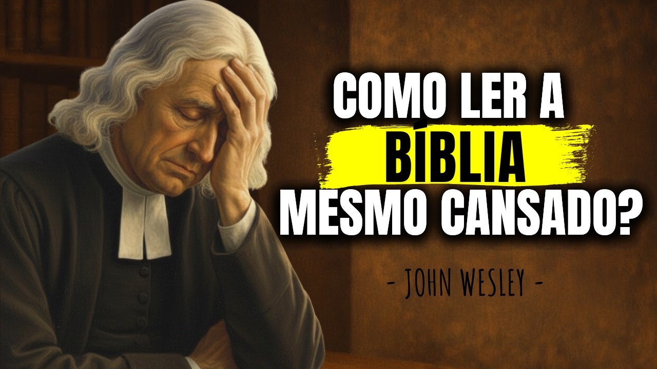 Leia a Bíblia Assim, Mesmo Cansado Demais — John Wesley Fazia Isso Todo Dia
