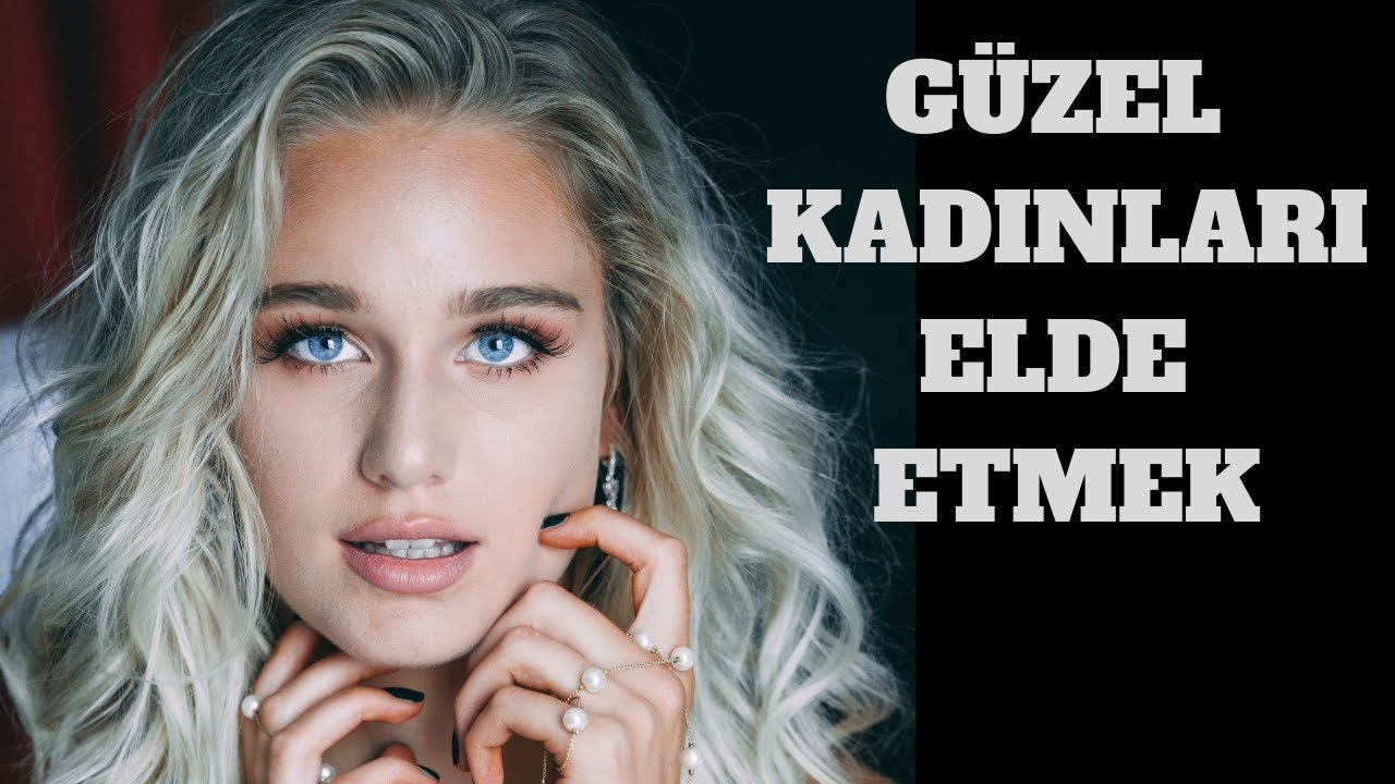 Güzel kadınları nasıl elde edersiniz?