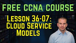 Free CCNA 200-301 Course 36-07: Cloud Service Models