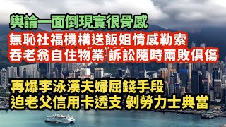 輿論一面倒現實很骨感🔥無恥社福機構送飯姐情感勒索吞老翁自住物業！訴訟隨時兩敗俱傷｜再爆李泳漢屈錢手段 迫老父信用卡透支10萬 剝勞力士典當｜