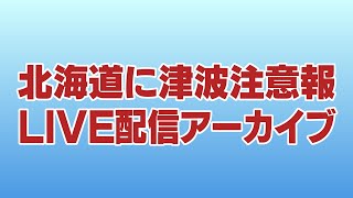 【生配信アーカイブ】北海道沿岸に津波注意報　奥尻や瀬棚で津波を観測　函館・小樽などからの最新情報中継も