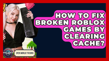 How To Fix Broken Roblox Games By Clearing Cache? - Open World Tycoons
