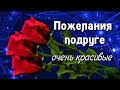 Пожелания Подруге самые милые, очень красивые!