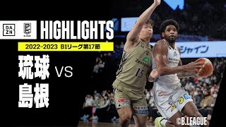 【琉球×島根｜ハイライト】 B1リーグ 第17節｜2022-23 Bリーグ ハイライト