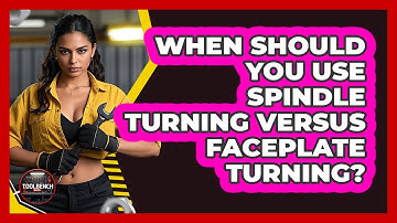 When Should You Use Spindle Turning Versus Faceplate Turning? - ToolBench Pros