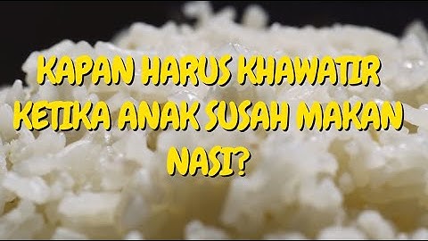 🔥Kapan Harus Khawatir Ketika Anak Susah Makan Nasi