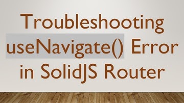 Troubleshooting useNavigate() Error in SolidJS Router