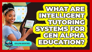 What Are Intelligent Tutoring Systems For Gen Alpha Education? - Gen Alpha Adventures