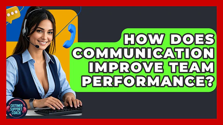 How Does Communication Improve Team Performance? - Customer Support Coach