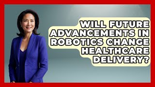 Will Future Advancements in Robotics Change Healthcare Delivery? - Test