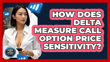 How Does Delta Measure Call Option Price Sensitivity? - Stock and Options Playbook