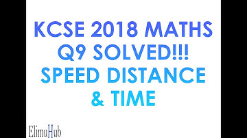 Q9 2018 KCSE MATHS PAPER 1 SOLVED - HOW TO SOLVE SPEED, DISTANCE AND TIME EXAM QUES. | ElimuHubMaths