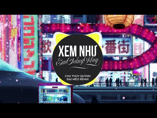 Xem Như Em Chẳng May REMIX - Chu Thuý Quỳnh (Đại Mèo Remix) - ngọt ngào đến mấy cũng tan thành mây class=