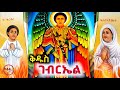 የመልአኩ ቅዱስ ገብርኤል መዝሙራት ስብስብ Ethiopian Orthodox Mezmur Collection
