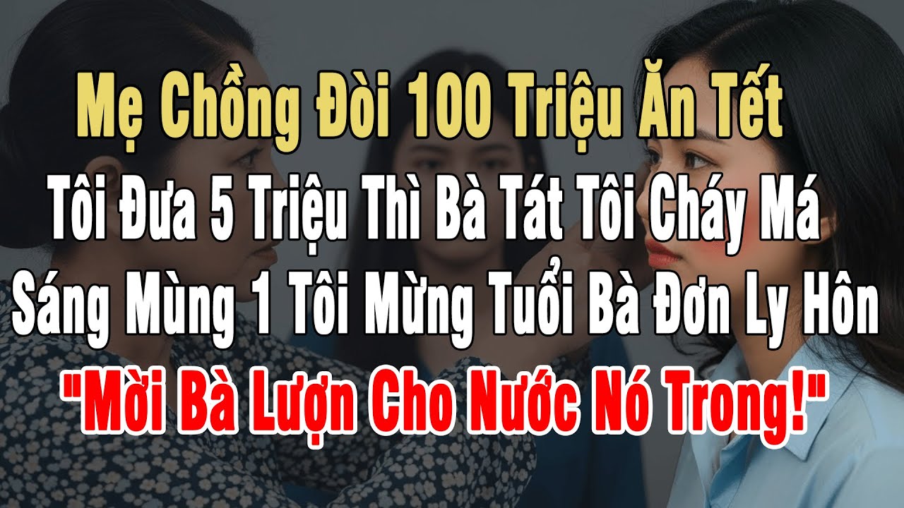 Mẹ Chồng Đòi 100Tr Ăn Tết, Tôi Đưa 5Tr Bà Tát Tôi Cháy Má. Mùng 1 Tôi Ly Hôn Kèm Vé Xe:
