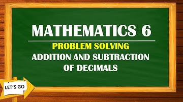 MATHEMATICS 6:PROBLEM SOLVING ADDITION AND SUBTRACTION OF DECIMALS