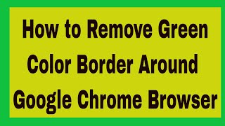 How to Remove Green Color Border Around Google Chrome Browser [Hindi Audio]