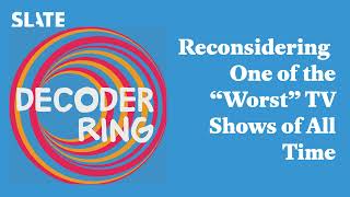 Reconsidering One of the “Worst” TV Shows of All Time | Decoder Ring