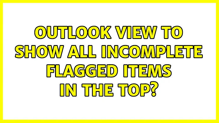 Outlook view to show all incomplete flagged items in the top? (2 Solutions!!)