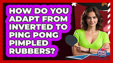 How Do You Adapt From Inverted To Ping Pong Pimpled Rubbers? - Ping Pong Prodigy