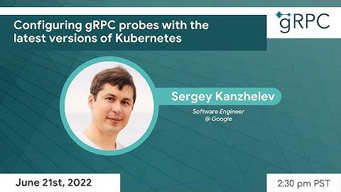 gRPC June Meetup: Demo: Configuring gRPC probes with the latest versions of Kubernetes by Sergey K.