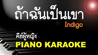 Video thumbnail of "ถ้าฉันเป็นเขา - Indigo | Piano Karaoke คีย์ผู้หญิง (คาราโอเกะ เปียโน เนื้อเพลง)"