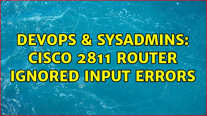 DevOps & SysAdmins: Cisco 2811 router ignored input errors