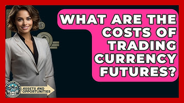 What Are The Costs Of Trading Currency Futures? - AssetsandOpportunity.org