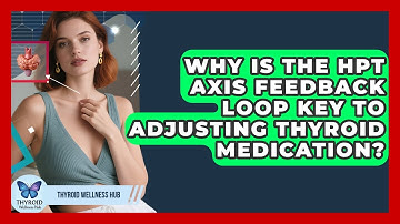 Why Is The HPT Axis Feedback Loop Key To Adjusting Thyroid Medication? - Thyroid Wellness Hub