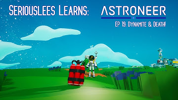 Seriouslees Learns: Astroneer | EP 19: Dynamite & Death! | 2021