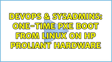 DevOps & SysAdmins: one-time PXE boot from Linux on HP Proliant hardware (4 Solutions!!)